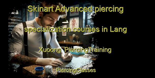 Skinart Advanced piercing specialization courses in Lang Xuoong | PiercingTraining | PiercingClasses | SkinartTraining-Vietnam