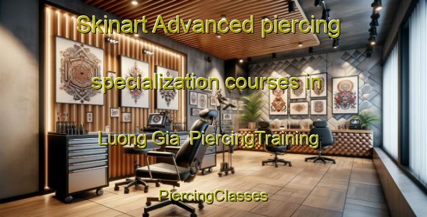 Skinart Advanced piercing specialization courses in Luong Gia | #PiercingTraining #PiercingClasses #SkinartTraining-Vietnam