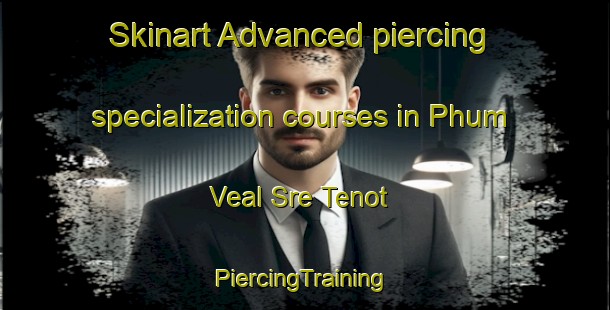 Skinart Advanced piercing specialization courses in Phum Veal Sre Tenot | #PiercingTraining #PiercingClasses #SkinartTraining-Vietnam