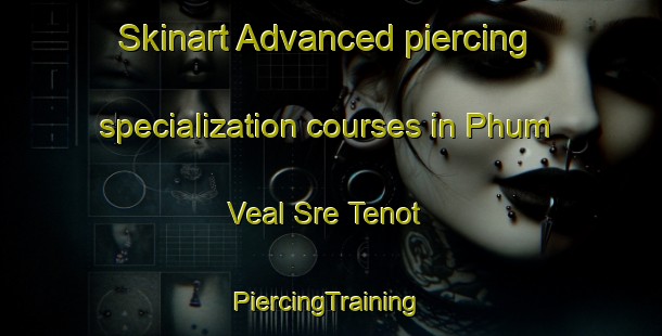 Skinart Advanced piercing specialization courses in Phum Veal Sre Tenot | #PiercingTraining #PiercingClasses #SkinartTraining-Vietnam