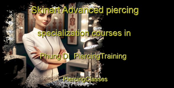 Skinart Advanced piercing specialization courses in Phung Di | PiercingTraining | PiercingClasses | SkinartTraining-Vietnam