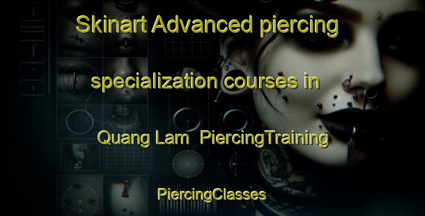 Skinart Advanced piercing specialization courses in Quang Lam | #PiercingTraining #PiercingClasses #SkinartTraining-Vietnam