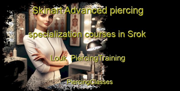 Skinart Advanced piercing specialization courses in Srok Louk | #PiercingTraining #PiercingClasses #SkinartTraining-Vietnam