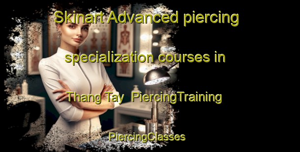Skinart Advanced piercing specialization courses in Thang Tay | PiercingTraining | PiercingClasses | SkinartTraining-Vietnam