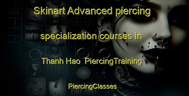 Skinart Advanced piercing specialization courses in Thanh Hao | PiercingTraining | PiercingClasses | SkinartTraining-Vietnam