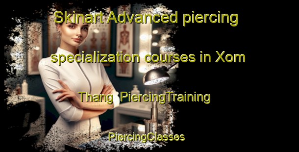 Skinart Advanced piercing specialization courses in Xom Thang | PiercingTraining | PiercingClasses | SkinartTraining-Vietnam