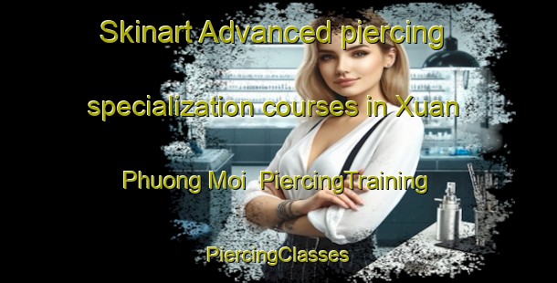 Skinart Advanced piercing specialization courses in Xuan Phuong Moi | #PiercingTraining #PiercingClasses #SkinartTraining-Vietnam