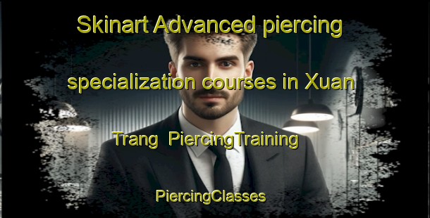 Skinart Advanced piercing specialization courses in Xuan Trang | PiercingTraining | PiercingClasses | SkinartTraining-Vietnam