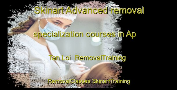 Skinart Advanced removal specialization courses in Ap Tan Loi | #RemovalTraining #RemovalClasses #SkinartTraining-Vietnam