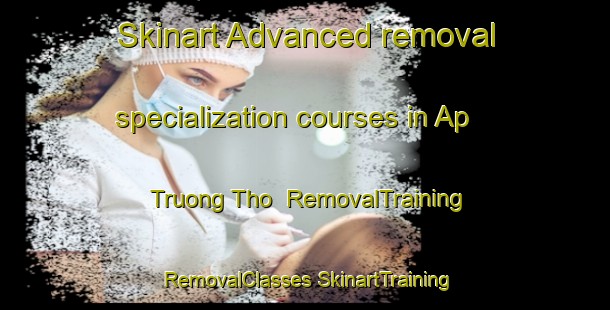 Skinart Advanced removal specialization courses in Ap Truong Tho | #RemovalTraining #RemovalClasses #SkinartTraining-Vietnam