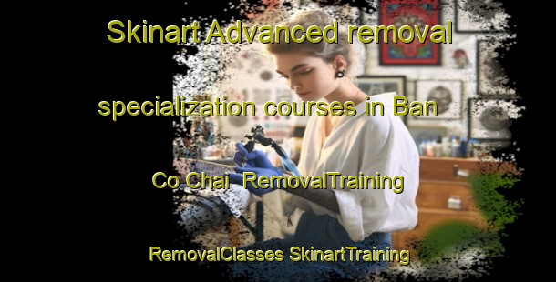 Skinart Advanced removal specialization courses in Ban Co Chai | #RemovalTraining #RemovalClasses #SkinartTraining-Vietnam