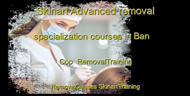 Skinart Advanced removal specialization courses in Ban Cop | #RemovalTraining #RemovalClasses #SkinartTraining-Vietnam