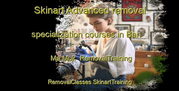 Skinart Advanced removal specialization courses in Ban Ma Muk | #RemovalTraining #RemovalClasses #SkinartTraining-Vietnam