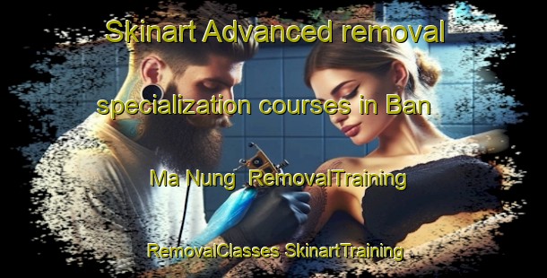 Skinart Advanced removal specialization courses in Ban Ma Nung | #RemovalTraining #RemovalClasses #SkinartTraining-Vietnam