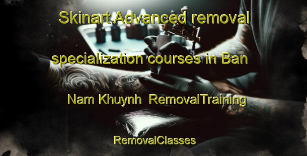 Skinart Advanced removal specialization courses in Ban Nam Khuynh | RemovalTraining | RemovalClasses | SkinartTraining-Vietnam