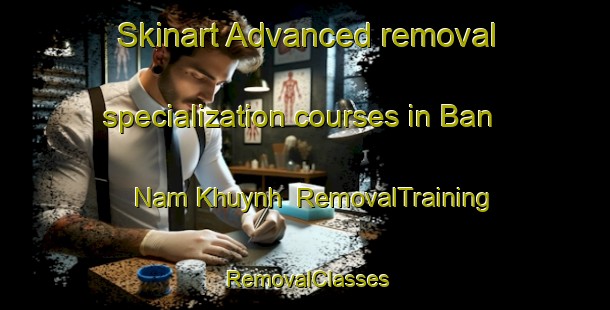 Skinart Advanced removal specialization courses in Ban Nam Khuynh | RemovalTraining | RemovalClasses | SkinartTraining-Vietnam