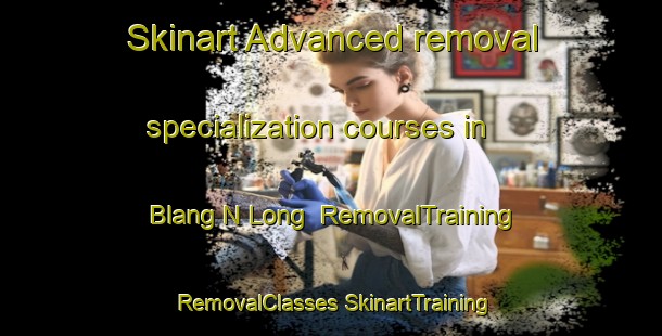 Skinart Advanced removal specialization courses in Blang N Long | #RemovalTraining #RemovalClasses #SkinartTraining-Vietnam