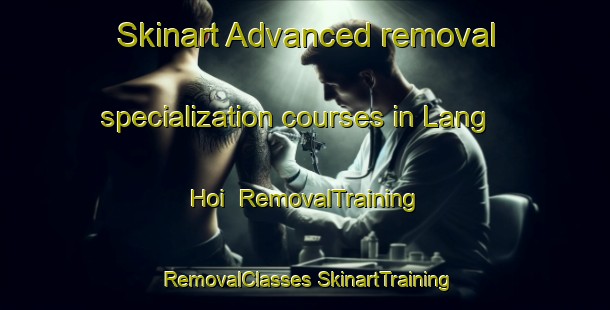 Skinart Advanced removal specialization courses in Lang Hoi | #RemovalTraining #RemovalClasses #SkinartTraining-Vietnam