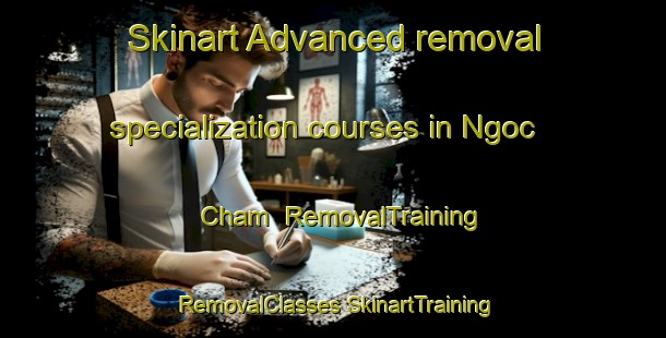 Skinart Advanced removal specialization courses in Ngoc Cham | #RemovalTraining #RemovalClasses #SkinartTraining-Vietnam