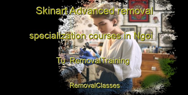Skinart Advanced removal specialization courses in Ngoi Tu | RemovalTraining | RemovalClasses | SkinartTraining-Vietnam