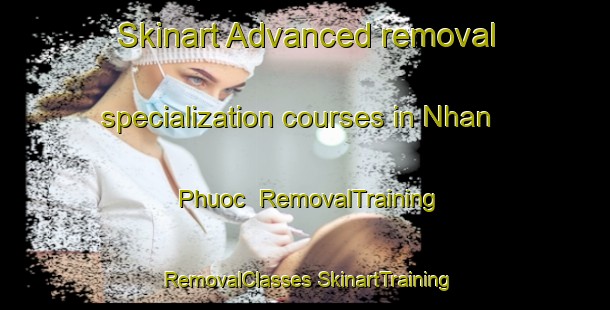 Skinart Advanced removal specialization courses in Nhan Phuoc | #RemovalTraining #RemovalClasses #SkinartTraining-Vietnam