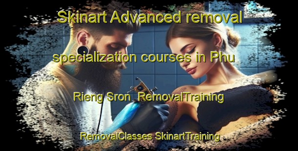 Skinart Advanced removal specialization courses in Phu Rieng Sron | #RemovalTraining #RemovalClasses #SkinartTraining-Vietnam