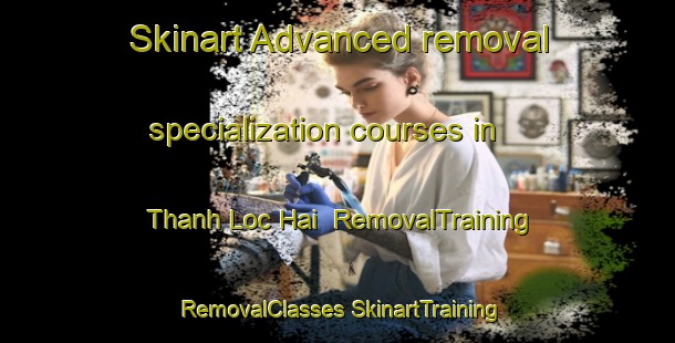 Skinart Advanced removal specialization courses in Thanh Loc Hai | #RemovalTraining #RemovalClasses #SkinartTraining-Vietnam