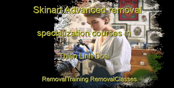 Skinart Advanced removal specialization courses in Thien Linh Doai | #RemovalTraining #RemovalClasses #SkinartTraining-Vietnam