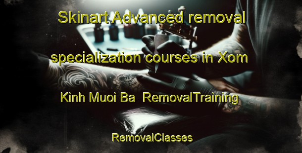 Skinart Advanced removal specialization courses in Xom Kinh Muoi Ba | RemovalTraining | RemovalClasses | SkinartTraining-Vietnam