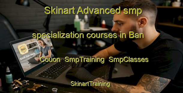 Skinart Advanced smp specialization courses in Ban Couon | SmpTraining | SmpClasses | SkinartTraining-Vietnam