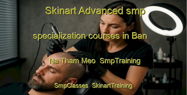 Skinart Advanced smp specialization courses in Ban Na Tham Meo | SmpTraining | SmpClasses | SkinartTraining-Vietnam