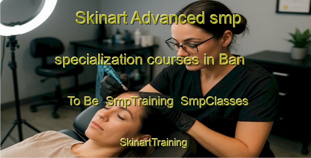 Skinart Advanced smp specialization courses in Ban To Be | SmpTraining | SmpClasses | SkinartTraining-Vietnam