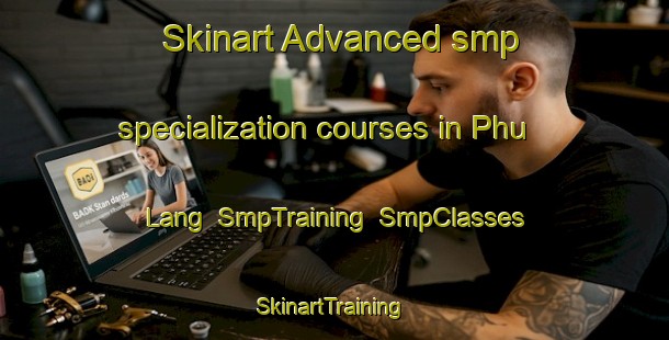 Skinart Advanced smp specialization courses in Phu Lang | SmpTraining | SmpClasses | SkinartTraining-Vietnam