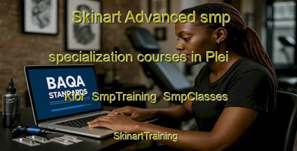 Skinart Advanced smp specialization courses in Plei Klor | SmpTraining | SmpClasses | SkinartTraining-Vietnam