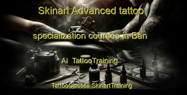 Skinart Advanced tattoo specialization courses in Ban Ai | #TattooTraining #TattooClasses #SkinartTraining-Vietnam