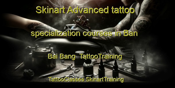 Skinart Advanced tattoo specialization courses in Ban Bai Bang | #TattooTraining #TattooClasses #SkinartTraining-Vietnam