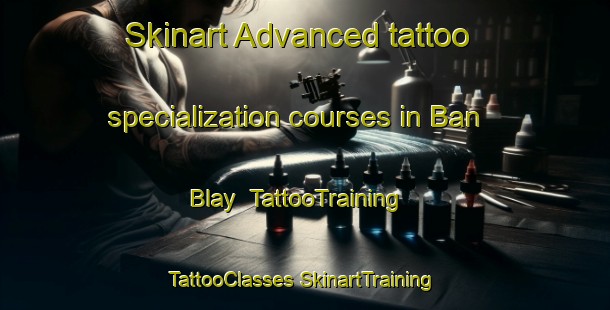 Skinart Advanced tattoo specialization courses in Ban Blay | #TattooTraining #TattooClasses #SkinartTraining-Vietnam