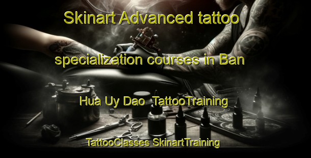 Skinart Advanced tattoo specialization courses in Ban Hua Uy Dao | #TattooTraining #TattooClasses #SkinartTraining-Vietnam