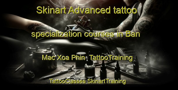 Skinart Advanced tattoo specialization courses in Ban Mac Xoa Phin | #TattooTraining #TattooClasses #SkinartTraining-Vietnam