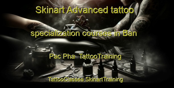 Skinart Advanced tattoo specialization courses in Ban Pac Pha | #TattooTraining #TattooClasses #SkinartTraining-Vietnam