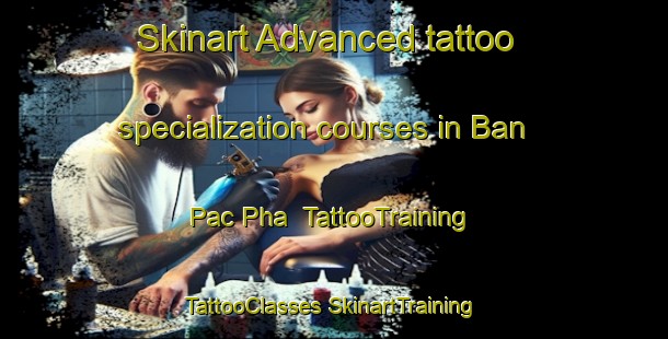 Skinart Advanced tattoo specialization courses in Ban Pac Pha | #TattooTraining #TattooClasses #SkinartTraining-Vietnam