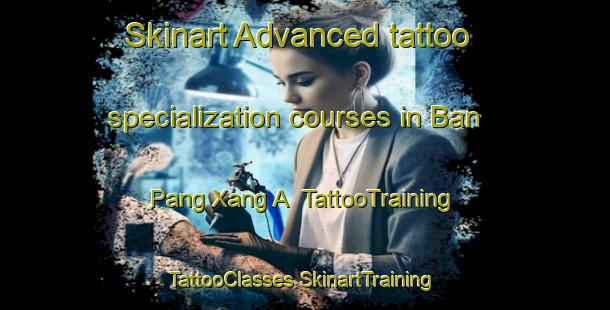 Skinart Advanced tattoo specialization courses in Ban Pang Xang A | #TattooTraining #TattooClasses #SkinartTraining-Vietnam