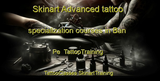 Skinart Advanced tattoo specialization courses in Ban Pe | #TattooTraining #TattooClasses #SkinartTraining-Vietnam