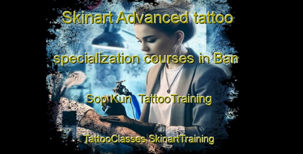 Skinart Advanced tattoo specialization courses in Ban Sop Kun | #TattooTraining #TattooClasses #SkinartTraining-Vietnam