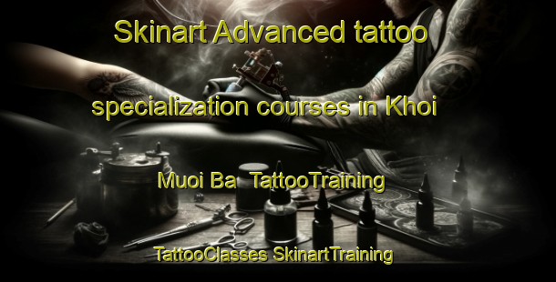 Skinart Advanced tattoo specialization courses in Khoi Muoi Ba | #TattooTraining #TattooClasses #SkinartTraining-Vietnam