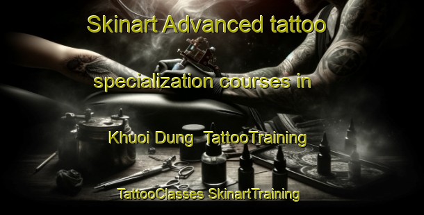 Skinart Advanced tattoo specialization courses in Khuoi Dung | #TattooTraining #TattooClasses #SkinartTraining-Vietnam