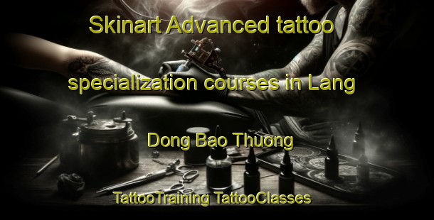 Skinart Advanced tattoo specialization courses in Lang Dong Bao Thuong | #TattooTraining #TattooClasses #SkinartTraining-Vietnam