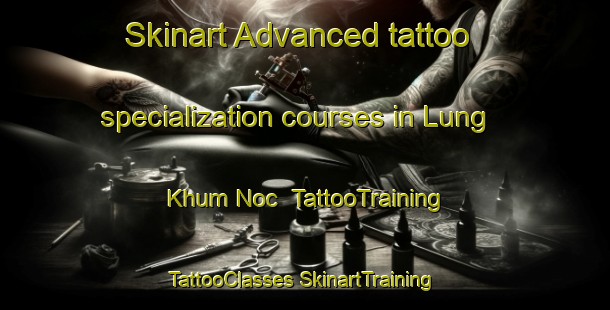 Skinart Advanced tattoo specialization courses in Lung Khum Noc | #TattooTraining #TattooClasses #SkinartTraining-Vietnam