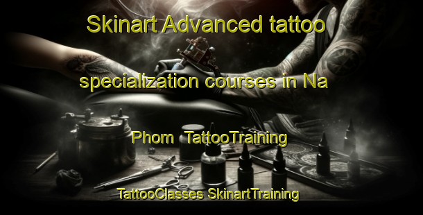 Skinart Advanced tattoo specialization courses in Na Phom | #TattooTraining #TattooClasses #SkinartTraining-Vietnam