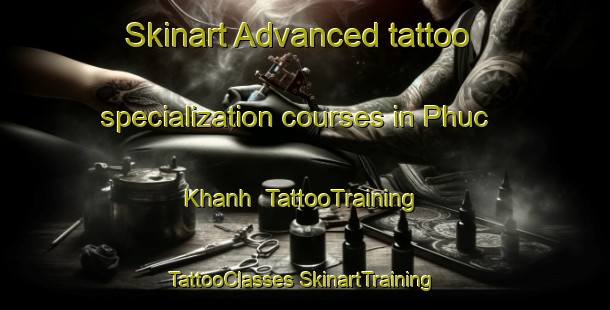 Skinart Advanced tattoo specialization courses in Phuc Khanh | #TattooTraining #TattooClasses #SkinartTraining-Vietnam